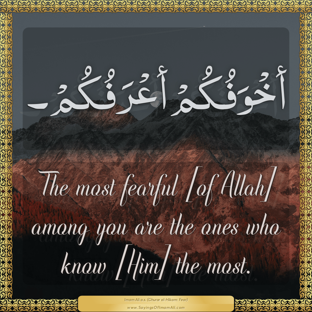 The most fearful [of Allah] among you are the ones who know [Him] the most.
